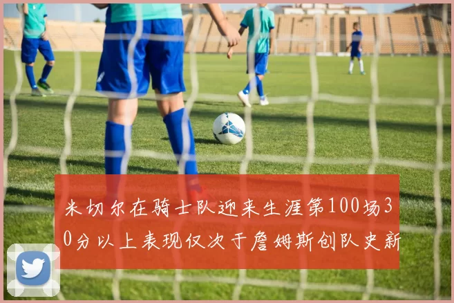米切尔在骑士队迎来生涯第100场30分以上表现仅次于詹姆斯创队史新纪录